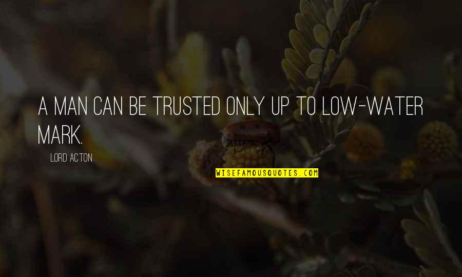 Can't Be Trusted Quotes By Lord Acton: A man can be trusted only up to