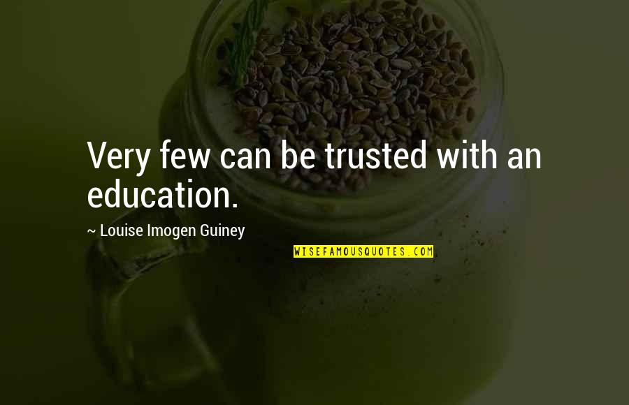 Can't Be Trusted Quotes By Louise Imogen Guiney: Very few can be trusted with an education.