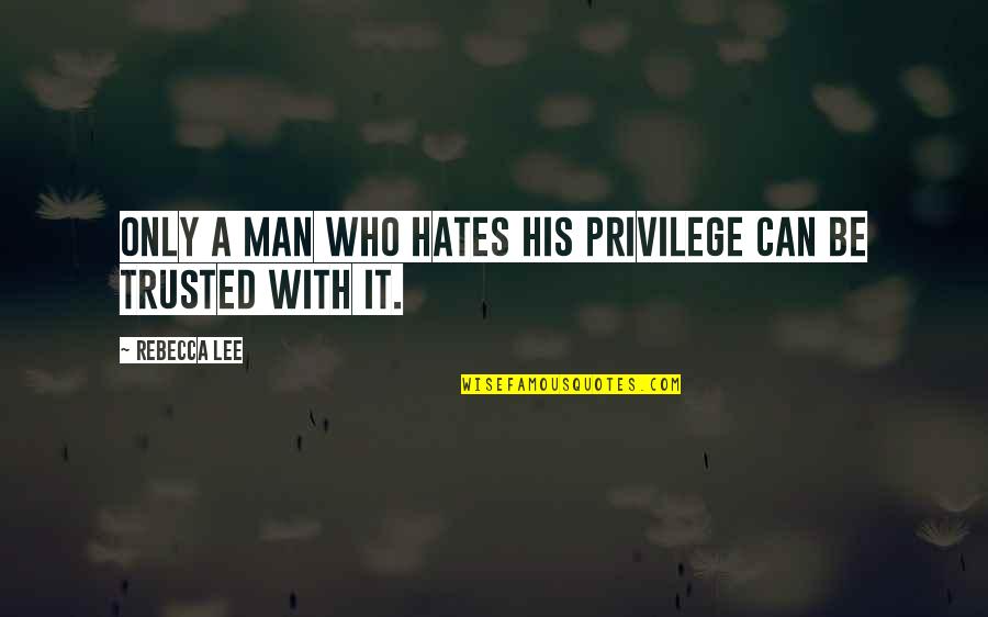 Can't Be Trusted Quotes By Rebecca Lee: Only a man who hates his privilege can