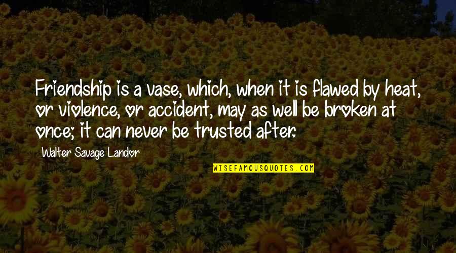 Can't Be Trusted Quotes By Walter Savage Landor: Friendship is a vase, which, when it is