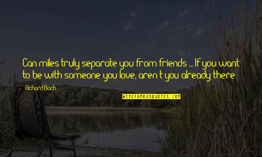 Can't Be With Someone You Love Quotes By Richard Bach: Can miles truly separate you from friends ...