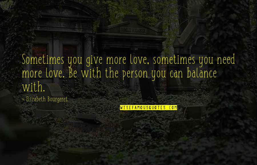 Can't Be With The Person You Love Quotes By Elizabeth Bourgeret: Sometimes you give more love, sometimes you need