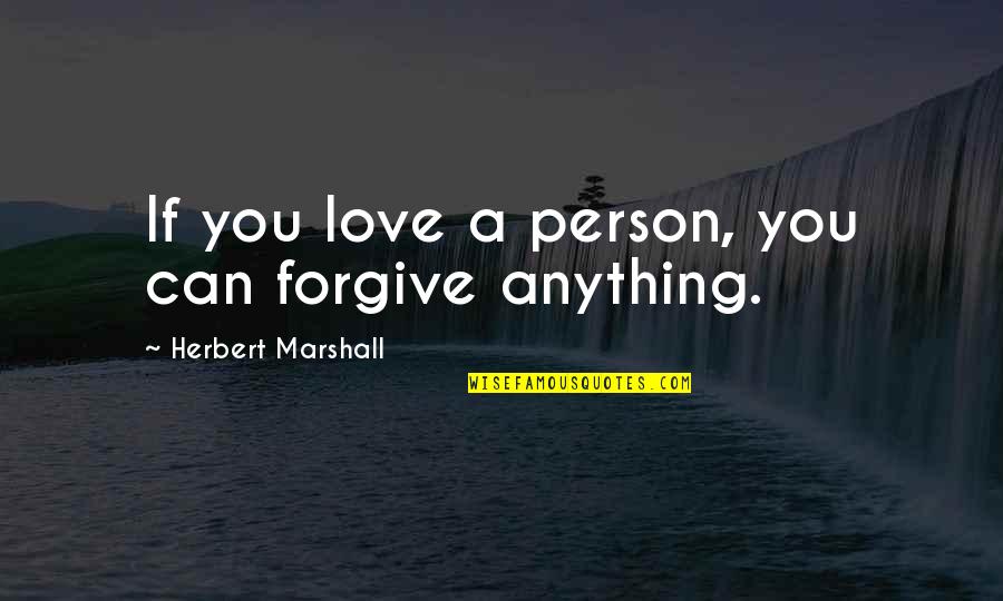 Can't Be With The Person You Love Quotes By Herbert Marshall: If you love a person, you can forgive