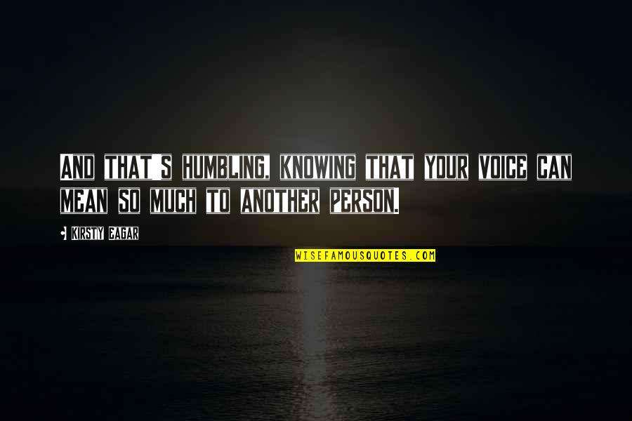 Can't Be With The Person You Love Quotes By Kirsty Eagar: And that's humbling, knowing that your voice can