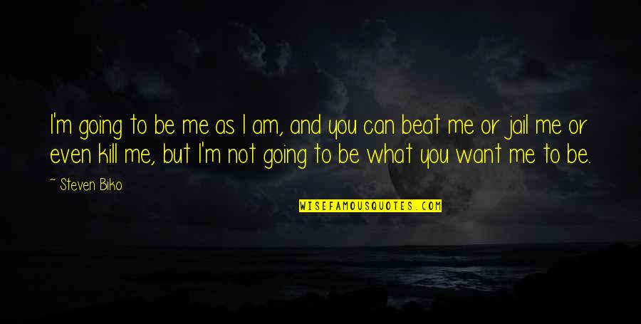 Can't Beat Me Quotes By Steven Biko: I'm going to be me as I am,