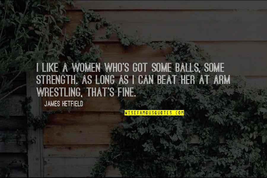 Can't Beat Us Quotes By James Hetfield: I like a women who's got some balls,