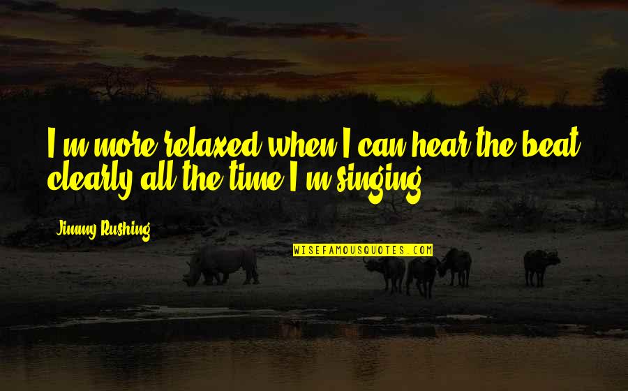 Can't Beat Us Quotes By Jimmy Rushing: I'm more relaxed when I can hear the