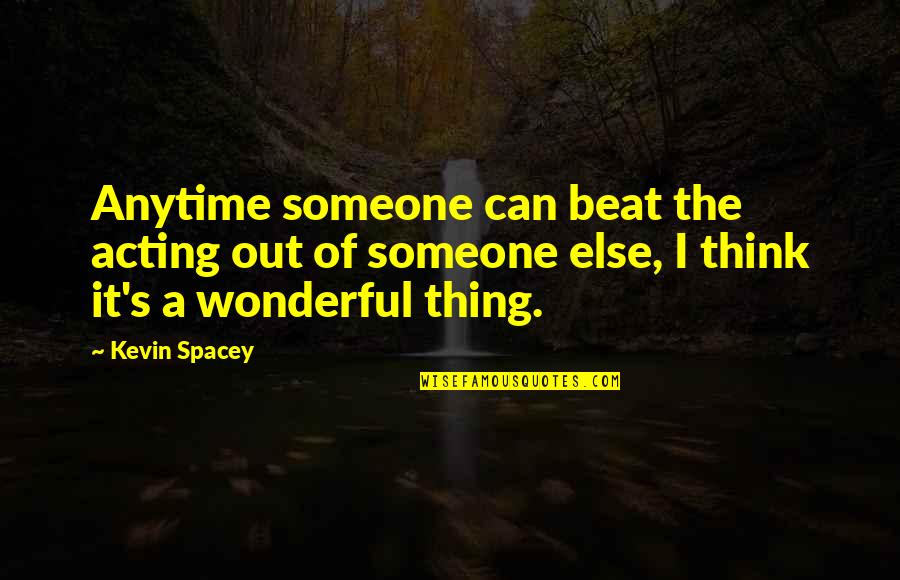 Can't Beat Us Quotes By Kevin Spacey: Anytime someone can beat the acting out of