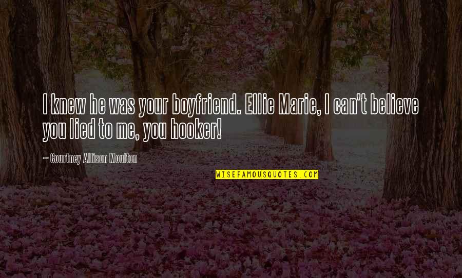 Can't Believe You Lied Quotes By Courtney Allison Moulton: I knew he was your boyfriend. Ellie Marie,