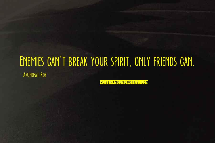 Can't Break My Spirit Quotes By Arundhati Roy: Enemies can't break your spirit, only friends can. Can't Break My Spirit Quotes By Arundhati Roy: Enemies can't break your spirit, only friends can.