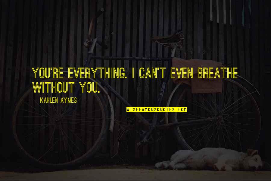 Can't Breathe Quotes By Kahlen Aymes: You're everything. I can't even breathe without you.