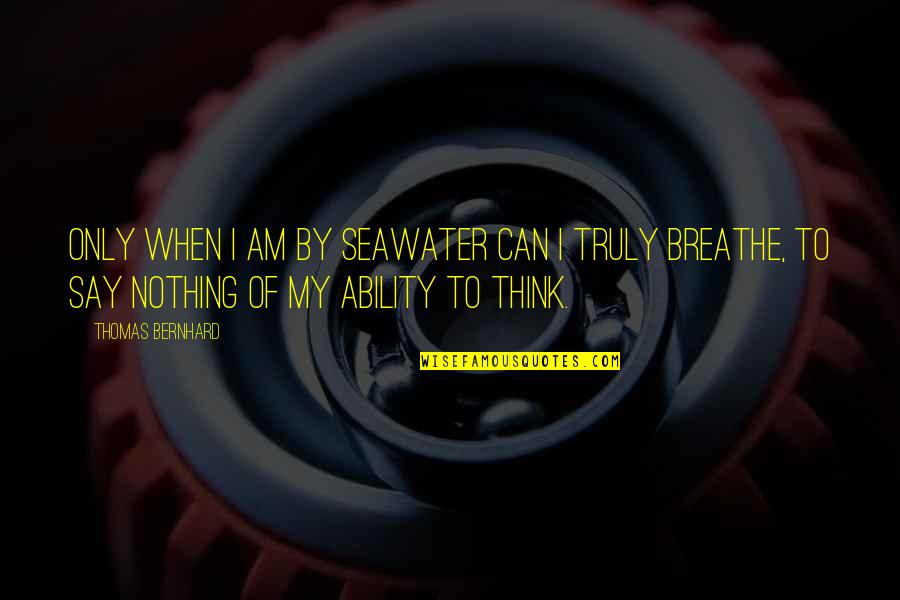 Can't Breathe Quotes By Thomas Bernhard: Only when I am by seawater can I