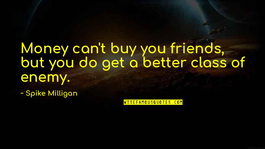 Can't Buy Class Quotes By Spike Milligan: Money can't buy you friends, but you do