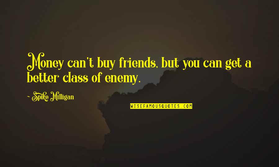 Can't Buy Class Quotes By Spike Milligan: Money can't buy friends, but you can get
