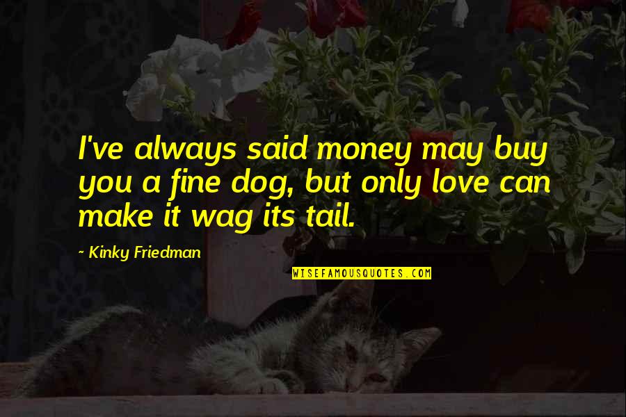 Can't Buy Love Quotes By Kinky Friedman: I've always said money may buy you a