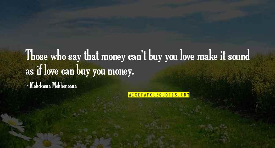 Can't Buy Love Quotes By Mokokoma Mokhonoana: Those who say that money can't buy you