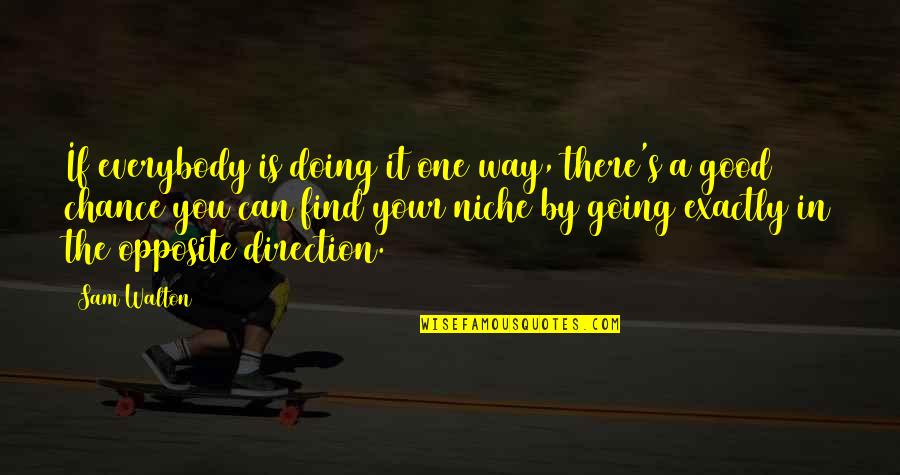 Cant Buy My Love Quotes By Sam Walton: If everybody is doing it one way, there's Cant Buy My Love Quotes By Sam Walton: If everybody is doing it one way, there's