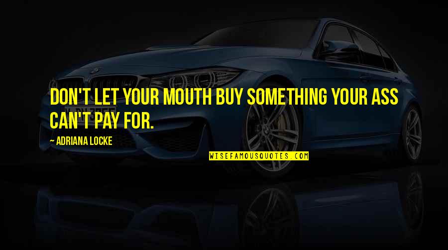 Can't Buy Quotes By Adriana Locke: Don't let your mouth buy something your ass