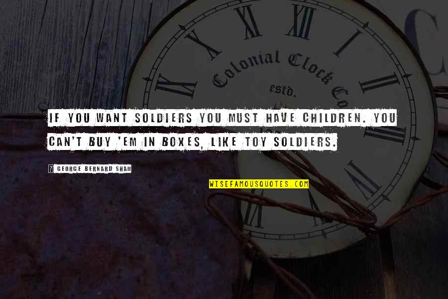 Can't Buy Quotes By George Bernard Shaw: If you want soldiers you must have children.