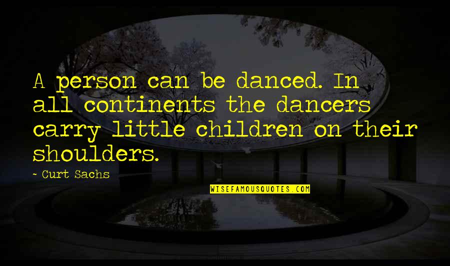 Can't Carry On Quotes By Curt Sachs: A person can be danced. In all continents
