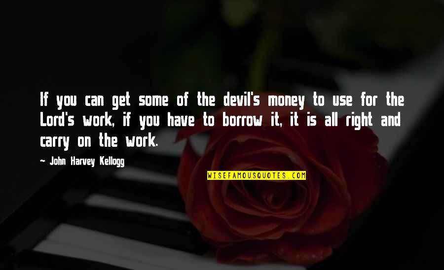 Can't Carry On Quotes By John Harvey Kellogg: If you can get some of the devil's