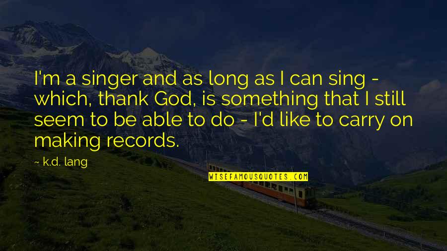 Can't Carry On Quotes By K.d. Lang: I'm a singer and as long as I