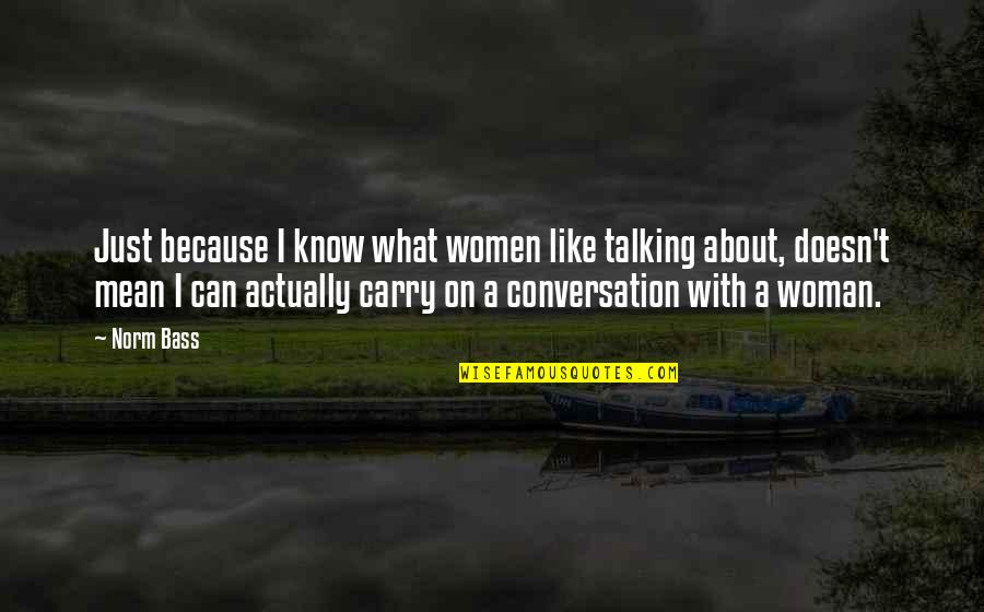 Can't Carry On Quotes By Norm Bass: Just because I know what women like talking