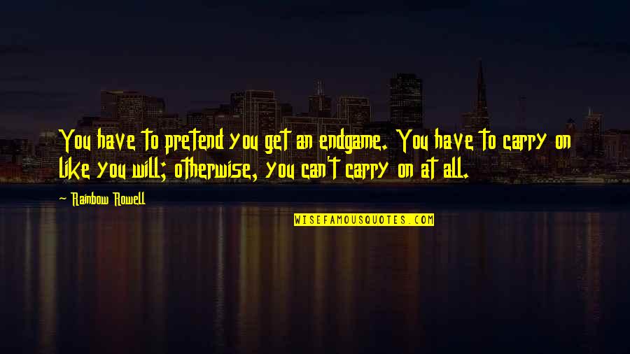 Can't Carry On Quotes By Rainbow Rowell: You have to pretend you get an endgame.
