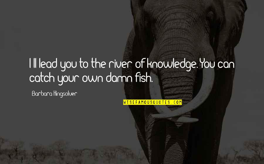 Can't Catch Fish Quotes By Barbara Kingsolver: I'll lead you to the river of knowledge.