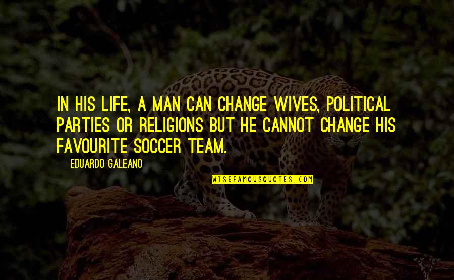 Can't Change A Man Quotes By Eduardo Galeano: In his life, a man can change wives,