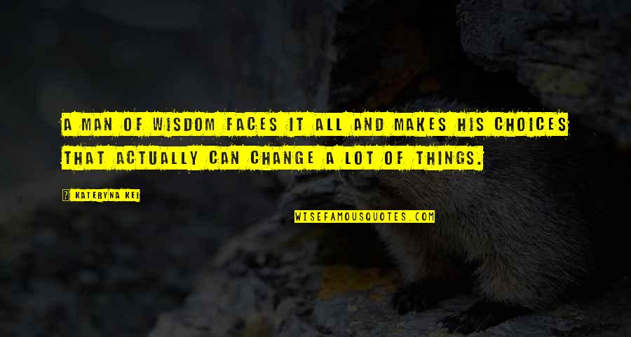 Can't Change A Man Quotes By Kateryna Kei: A man of wisdom faces it all and