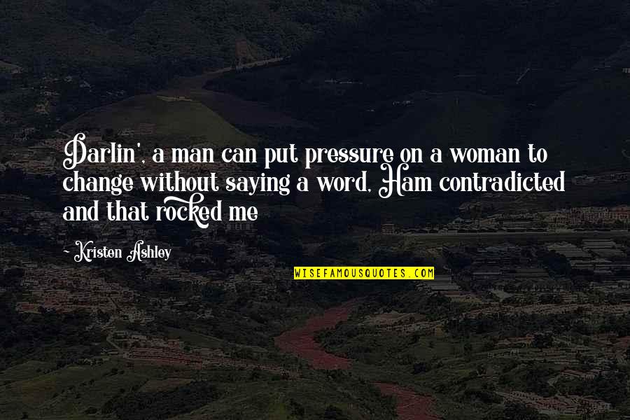 Can't Change A Man Quotes By Kristen Ashley: Darlin', a man can put pressure on a