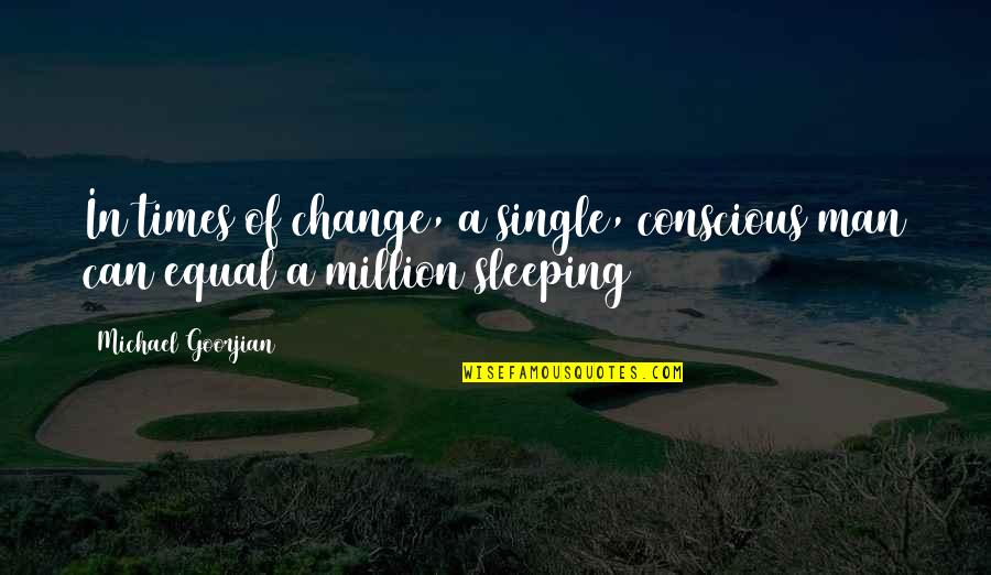 Can't Change A Man Quotes By Michael Goorjian: In times of change, a single, conscious man
