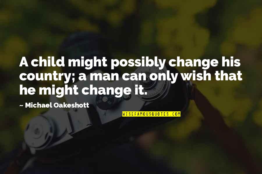 Can't Change A Man Quotes By Michael Oakeshott: A child might possibly change his country; a