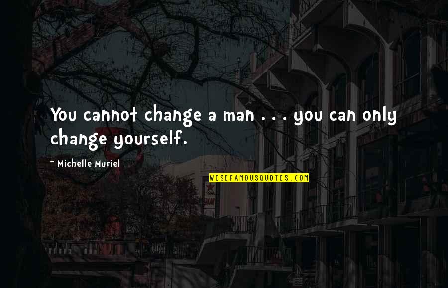 Can't Change A Man Quotes By Michelle Muriel: You cannot change a man . . .
