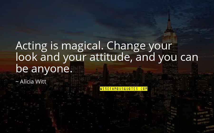 Can't Change Attitude Quotes By Alicia Witt: Acting is magical. Change your look and your