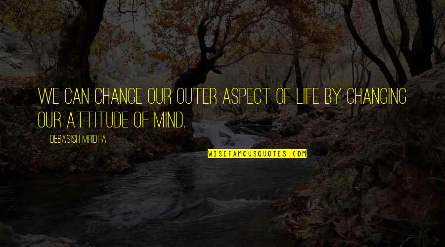 Can't Change Attitude Quotes By Debasish Mridha: We can change our outer aspect of life