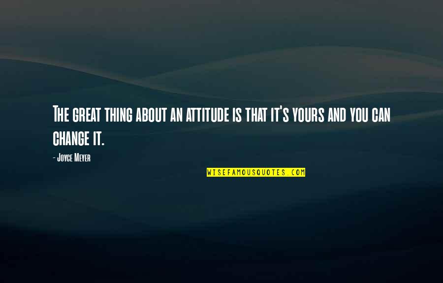 Can't Change Attitude Quotes By Joyce Meyer: The great thing about an attitude is that