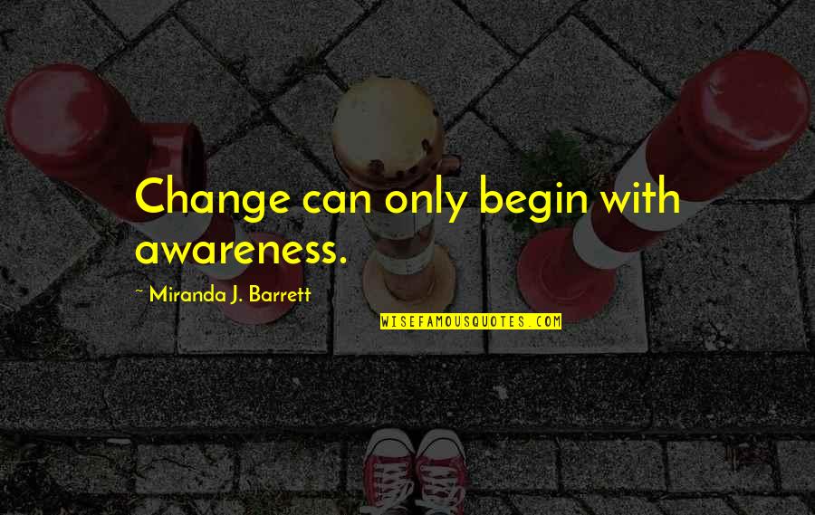 Can't Change Attitude Quotes By Miranda J. Barrett: Change can only begin with awareness.