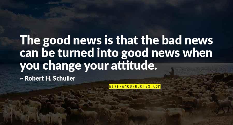 Can't Change Attitude Quotes By Robert H. Schuller: The good news is that the bad news