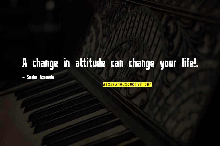 Can't Change Attitude Quotes By Sasha Azevedo: A change in attitude can change your life!.