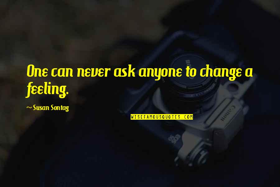 Can't Change Feelings Quotes By Susan Sontag: One can never ask anyone to change a