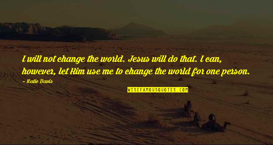 Can't Change Him Quotes By Katie Davis: I will not change the world. Jesus will