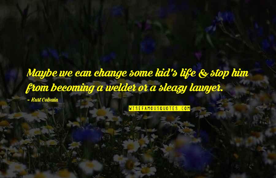 Can't Change Him Quotes By Kurt Cobain: Maybe we can change some kid's life &