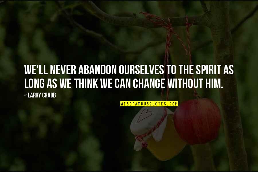 Can't Change Him Quotes By Larry Crabb: We'll never abandon ourselves to the Spirit as