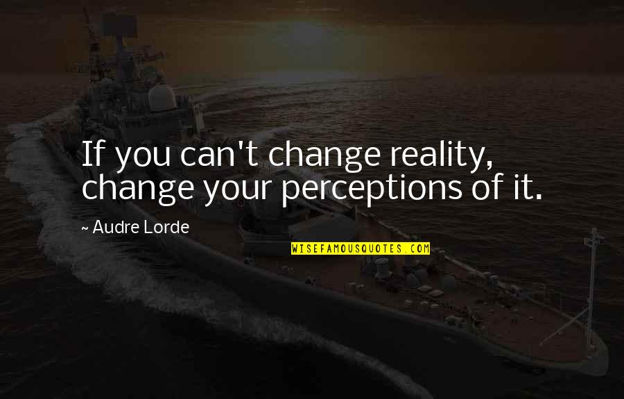 Cant Change It Quotes By Audre Lorde: If you can't change reality, change your perceptions
