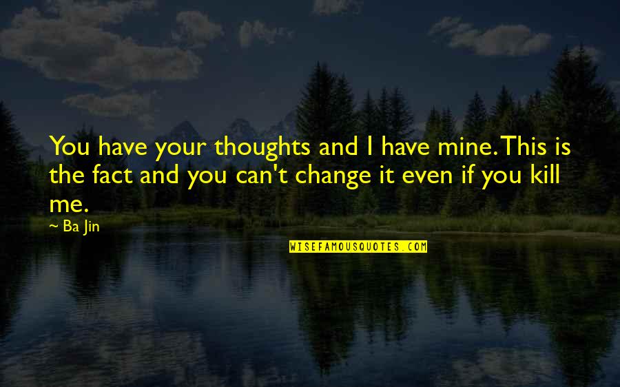 Cant Change It Quotes By Ba Jin: You have your thoughts and I have mine.
