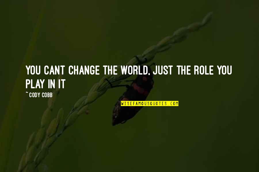 Cant Change It Quotes By Cody Cobb: You cant change the world, Just the role