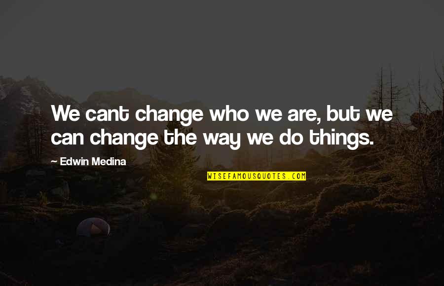 Cant Change It Quotes By Edwin Medina: We cant change who we are, but we