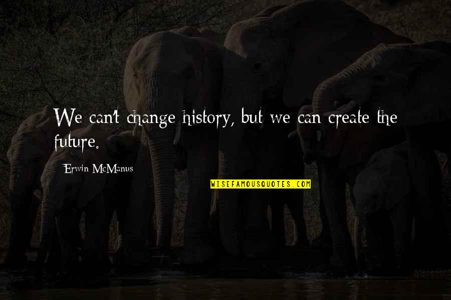 Cant Change It Quotes By Erwin McManus: We can't change history, but we can create